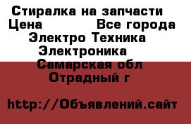 Стиралка на запчасти › Цена ­ 3 000 - Все города Электро-Техника » Электроника   . Самарская обл.,Отрадный г.
